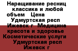 Наращивание ресниц ,классика и любой объем › Цена ­ 500-900 - Удмуртская респ., Ижевск г. Медицина, красота и здоровье » Косметические услуги   . Удмуртская респ.,Ижевск г.